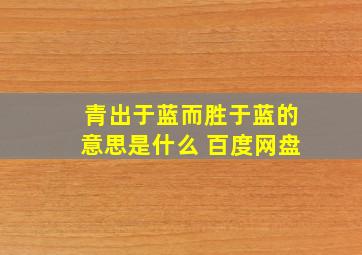 青出于蓝而胜于蓝的意思是什么 百度网盘